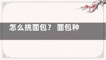 怎么挑面包？ 面包种类不同营养不一样(怎么挑面包蟹)